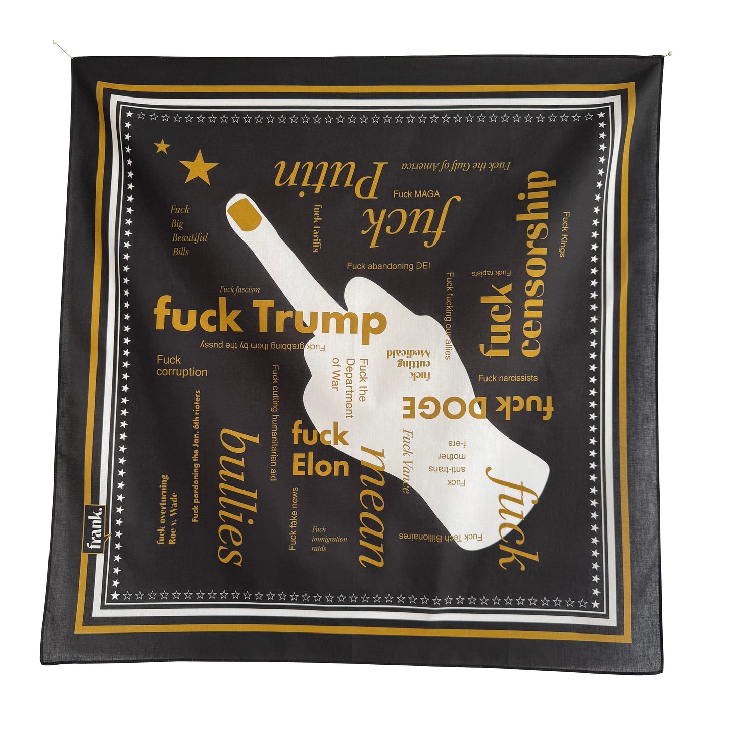 100% cotton black bandana with gold typography of current political happenings and white stars. In the center is a male hand flipping the bird. Bandana is bordered in white stars and gold and white frame.