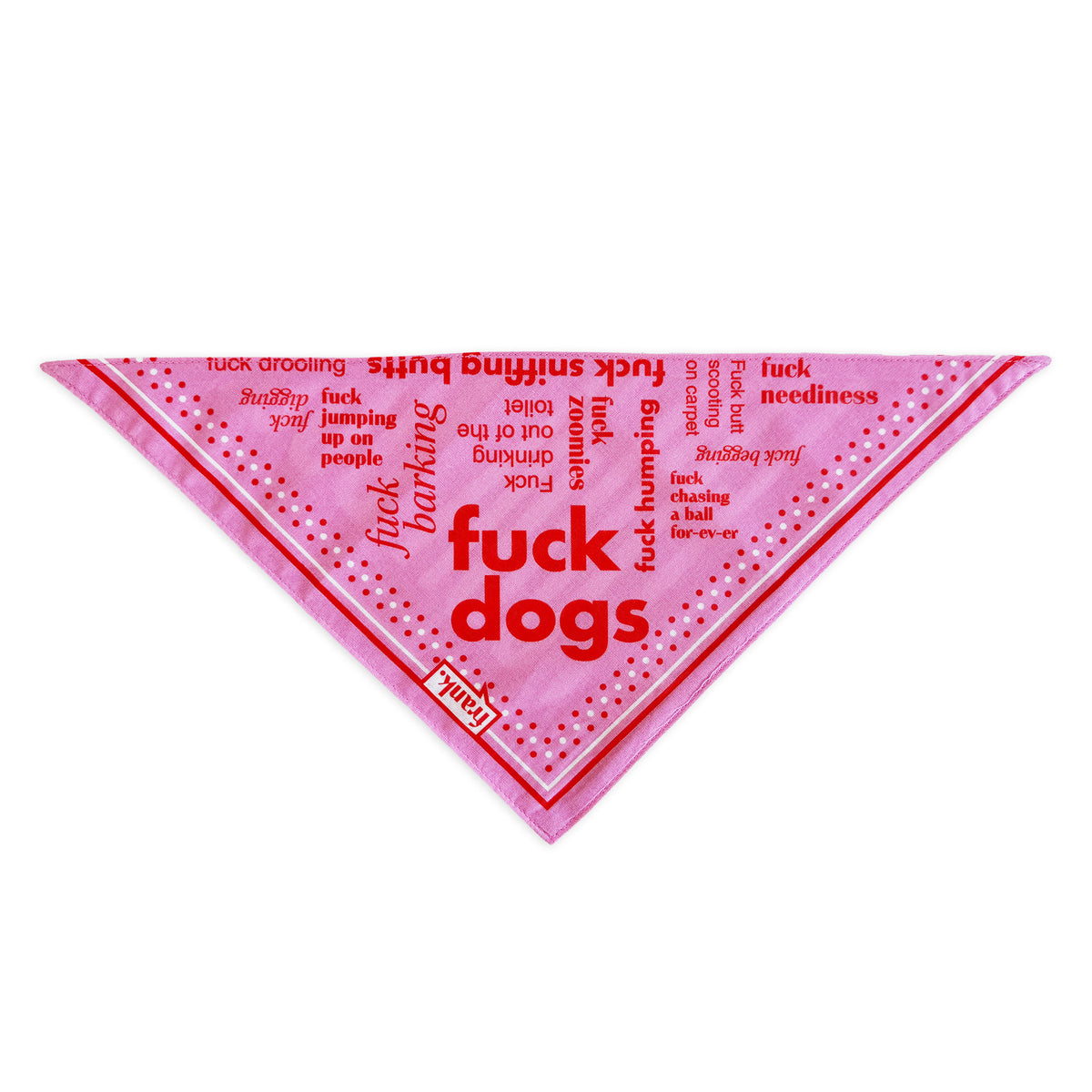 Flat lay of a triangular pet bandana with words like 'fuck dogs' on the bandana. The bandana is pink with orange typography with a polka dot border and the logo 'frank' in the bottom left hand corner. 
